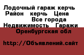 Лодочный гараж керчь › Район ­ керчь › Цена ­ 450 000 - Все города Недвижимость » Гаражи   . Оренбургская обл.